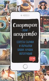 Купить Смартфон как искусство! Секреты съемки и обработки ваших лучших фотографий — Фото №1