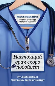 Купить Настоящий врач скоро подойдет. Путь профессионала: пройти огонь, воду и интернатуру — Фото №1