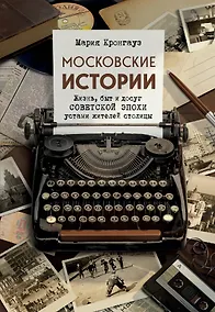 Купить Московские истории. Жизнь, быт и досуг советской эпохи устами жителей столицы — Фото №1