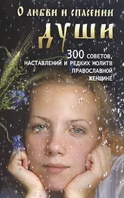Купить О любви и спасении души. 300 советов, наставлений и редких молитв православной женщине — Фото №1
