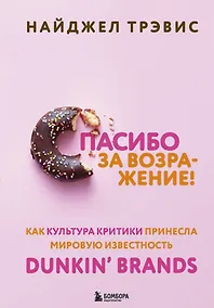 Купить Спасибо за возражение! Как культура критики принесла мировую известность Dunkin’ Brands — Фото №1