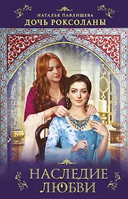 Купить Дочь Роксоланы. Наследие любви — Фото №1