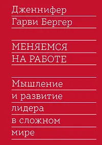 Купить Меняемся на работе. Мышление и развитие лидера в сложном мире — Фото №1