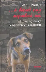 Купить …А вослед ему мертвый пес: По всему свету за бродячими собаками — Фото №1