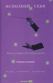 Купить Исполняй себя. Как мы создаем собственную жизнь — Фото №1
