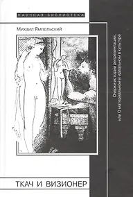 Купить Ткач и визионер. Очерки истории репрезентации или О материальном и идеальном в культуре — Фото №1