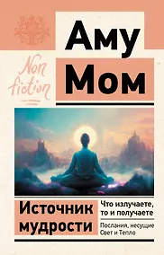 Купить Источник мудрости. Что излучаете, то и получаете. Послания, несущие Свет и Тепло — Фото №1