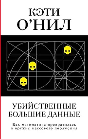 Купить Убийственные Большие данные. Как математика превратилась в оружие массового поражения — Фото №1