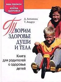 Купить Творим здоровье души и тела. Книга для родителей о здоровье детей — Фото №1