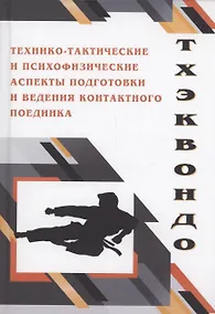 Купить Тхэквондо. Технико-тактические и психофизические аспекты подготовки и ведения контактного поединка — Фото №1