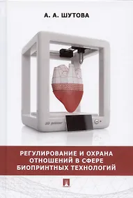 Купить Регулирование и охрана отношений в сфере биопринтных технологий. Монография — Фото №1