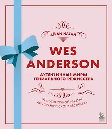 Купить Wes Anderson / Уэс Андерсон. Аутентичные миры гениального режиссера. От "Бутылочной ракеты" до "Французского вестника" — Фото №1
