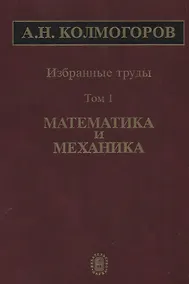 Купить Избранные труды Т. 1 Математика и механика (Колмогоров) — Фото №1