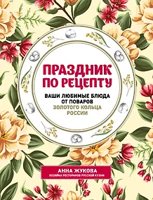 Купить Праздник по рецепту. Ваши любимые блюда от шеф-поваров Золотого Кольца России — Фото №1