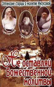 Купить Не оставляй Божественной молитвы. Оптинские старцы о молитве Иисусовой — Фото №1