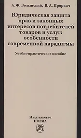 Купить Юридическая защита прав и законных интересов потребителей товаров и услуг: особенности современной парадигмы: Учебно-практическое пособие /Волынский А — Фото №1