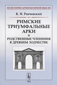 Купить Римские триумфальные арки и родственные членения в древнем зодчестве / Изд.стереотип. — Фото №1