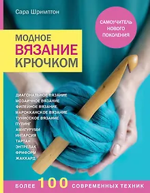 Купить Модное вязание крючком. Самоучитель нового поколения. Более 100 современных техник — Фото №1