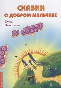 Купить Сказки о добром мальчике / Е. Понкратова. - М. : Амрита-Русь, 2019. - 32 с.  60x84/16. - 16+. - ISBN 978-5-413-01879-8 (в обл.) — Фото №1