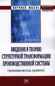 Купить Введение в теорию структурной трансформации производственной системы (экономический проект): Монография — Фото №1
