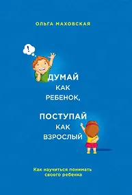 Купить Думай как ребенок, поступай как взрослый. Как научиться понимать своего ребенка — Фото №1