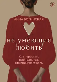 Купить Не умеющие любить. Как перестать выбирать тех, кто причиняет боль — Фото №1