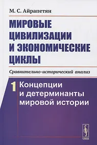 Купить Мировые цивилизации и экономические циклы (сравнительно-исторический анализ). Книга 1. Концепции и детерминанты мировой истории — Фото №1