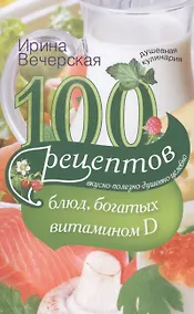Купить 100 рецептов блюд, богатыми витамином Д. Вкусно, полезно, душевно, целебно — Фото №1