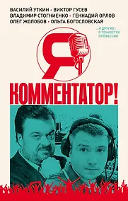 Купить Я - комментатор! Василий Уткин, Виктор Гусев, Владимир Стогниенко, Геннадий Орлов и другие о тонкостях профессии — Фото №1