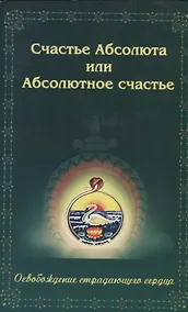 Купить Счастье Абсолюта или Абсолютное счастье. Освобождение страдающего сердца — Фото №1