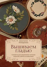 Купить Вышиваем гладью. 4 сюжета для украшения готовых изделий: цветы и животные — Фото №1