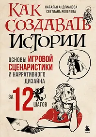 Купить Как создавать истории. Основы игровой сценаристики и нарративного дизайна за 12 шагов — Фото №1