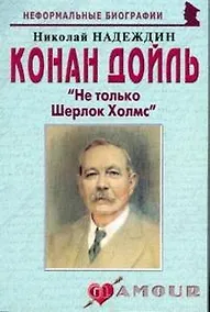 Купить Конан Дойль: "Не только Шерлок Холмс" (мягк)(Неформальные биографии). Надеждин Н. (Майор) — Фото №1