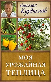 Купить Курдюмов(ДачнаяШкола) Моя урожайная теплица — Фото №1