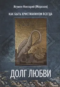Купить Долг любви. Как быть христианином всегда? — Фото №1