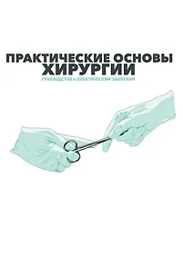 Купить Практические основы хирургии. Руководство к практическим занятиям и самостоятельной подготовке — Фото №1