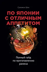 Купить По Японии с отличным аппетитом. Полный гайд по приготовлению рамена — Фото №1