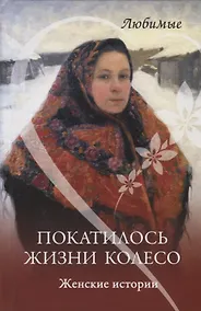 Купить Покатилось жизни колесо. Женские истории — Фото №1