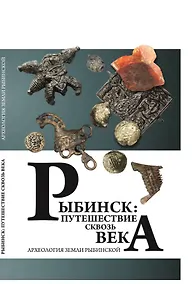Купить Рыбинск: путешествие сквозь века. Археология земли Рыбинской — Фото №1