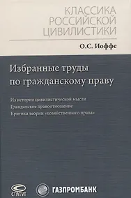 Купить Избранные труды по гражданскому праву: Из истории цивилистической мысли. Гражданское правоотношение. Критика теории "хозяйственного права" — Фото №1