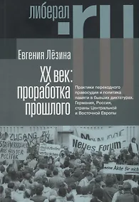 Купить ХX век: проработка прошлого. Практики переходного правосудия и политика памяти в бывших диктатурах. Германия, Россия, страны Центральной и Восточной Европы — Фото №1