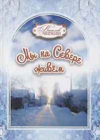 Купить Мы на Севере живем. Семейная хрестоматия. Сборник избранных произведений для детей и взрослых — Фото №1