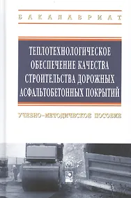 Купить Теплотехнологическое обеспечение качества строительства дорожных асфальтобетонных покрытий: учебно-методическое пособие — Фото №1