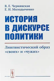 Купить История в дискурсе политики. Лингвистический образ «своих» и «чужих» — Фото №1