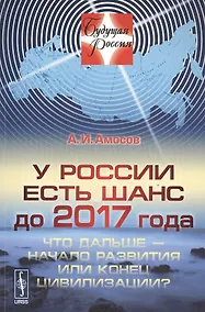 Купить У России есть шанс до 2017 года. Что дальше - начало развития или конец цивилизации? — Фото №1