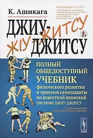 Купить Джиу-джитсу. Полный общедоступный учебник физического развития и приемов самозащиты по известной японской системе джиу-джитсу. С иллюстрациями и анатомическими картами — Фото №1