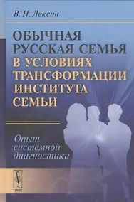 Купить Обычная русская семья в условиях трансформации института семьи: Опыт системной диагностики — Фото №1