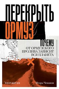 Купить Перекрыть Ормуз. Почему от Ормузского пролива зависит вся планета — Фото №1