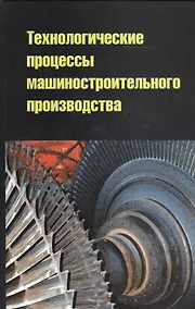 Купить Технологические процессы машиностроительного производства: учебное пособие — Фото №1