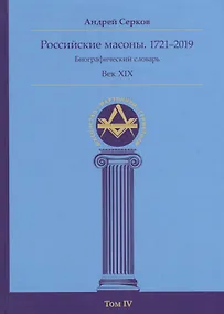 Купить Российские масоны. 1721–2019. Биографический словарь. Век XIX. Том IV — Фото №1